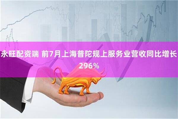 永旺配资端 前7月上海普陀规上服务业营收同比增长296%